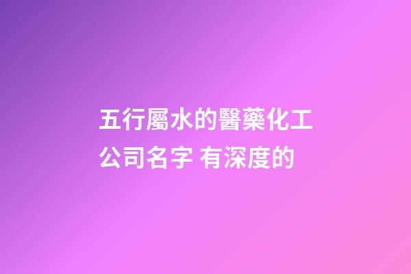 五行屬水的醫藥化工公司名字 有深度的-第1張-公司起名-玄機派